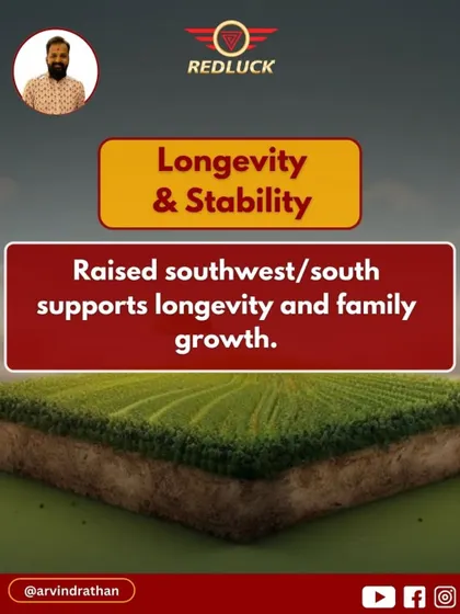 A raised Southwest or South direction supports longevity and family growth, providing a strong, grounding energy.