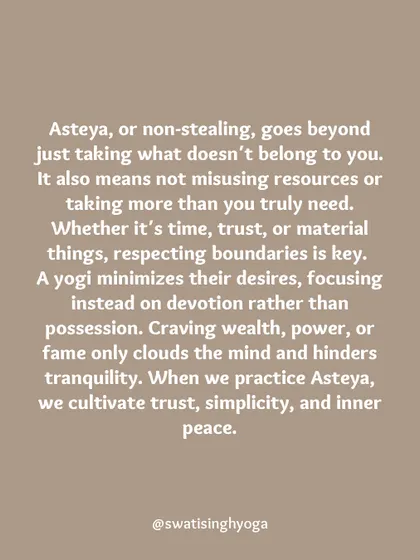 Asteya, or non-stealing, means more than not taking what isn't yours. It's about not misusing resources or taking more than you need, which cultivates trust, simplicity, and inner peace.