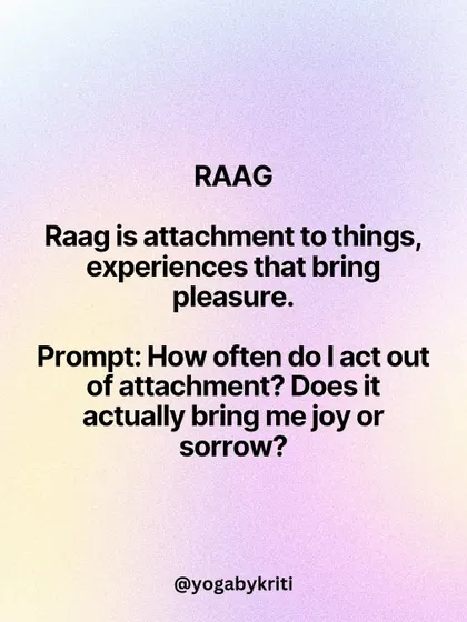 'Raag' is one of the five Kleshas (causes of suffering) from the Yoga Sutras. It refers to attachment to things that bring pleasure. A good prompt for reflection: Does this attachment bring me joy or sorrow?