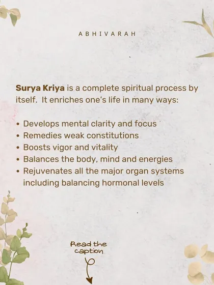 Surya Kriya is a complete spiritual process that develops mental clarity, remedies weak constitutions, boosts vitality, and balances the body, mind, and energies, including hormonal levels.