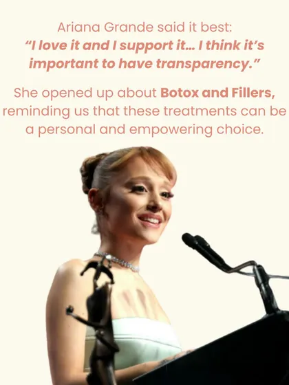 I support and appreciate Ariana Grande's transparency about using Botox and Fillers. It's a reminder that these treatments are a personal and empowering choice to feel your best.