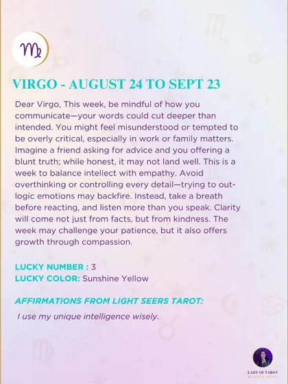 A weekly tarot prediction for Virgo. This week, be mindful of how you communicate. Your words could cut deeper than intended. It's a week to balance intellect with empathy. Clarity will come from kindness.
