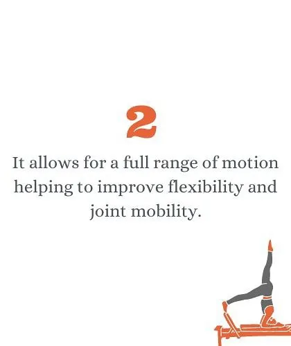 Reformer Pilates allows for a full range of motion, which is essential for improving flexibility and joint mobility.
