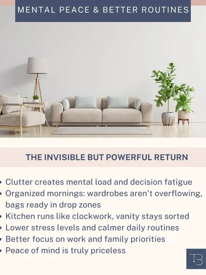 An organized home provides an invisible but powerful return: less mental load, calmer daily routines, and better focus on what matters. Peace of mind is truly priceless.