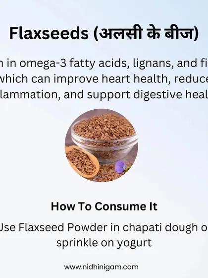 Functional foods like flaxseeds are packed with omega-3s and fiber. They can improve heart health, reduce inflammation, and support digestion. I suggest adding flaxseed powder to your chapati dough or sprinkling it on yogurt.