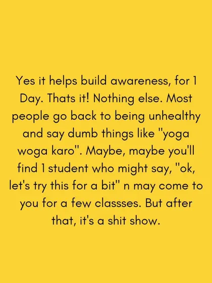 The one day hype of Yoga Day might bring one or two new students, but after that, it's a "shit show." Real, sustainable teaching is built on consistency and authenticity, not on a single day's trend.