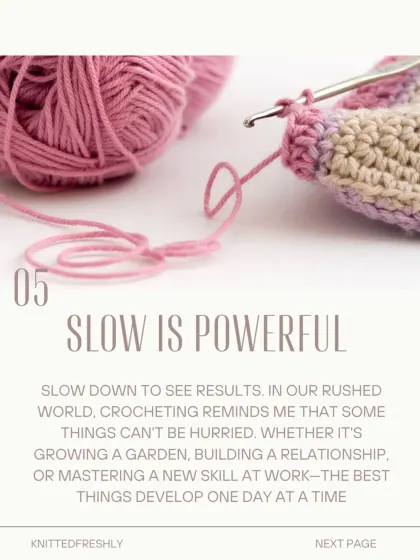 One of the life lessons crochet has taught me is that 'slow is powerful.' Some things can't be hurried, and the best results come from taking things one day at a time.