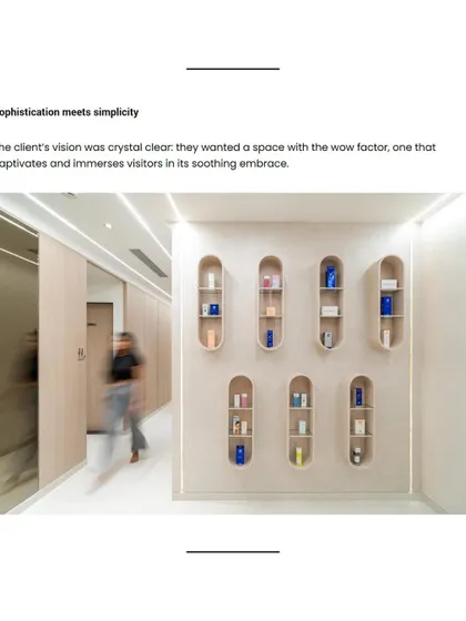Sophistication meets simplicity in my clinic's design. The goal was to create a space with a wow factor that captivates and immerses visitors in its soothing embrace, as seen in our product display wall.
