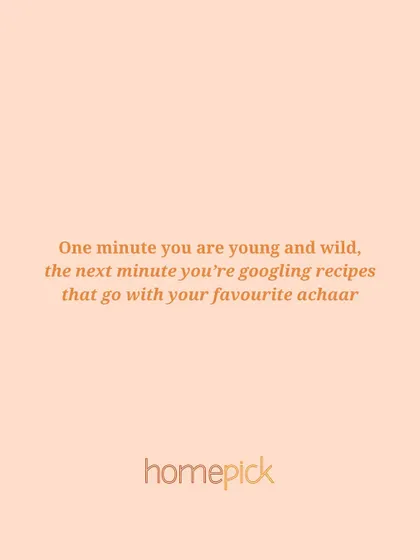 One minute you're young and wild, the next you're googling recipes that go with your favourite achaar. That's the sign of true adulting, and we're here for it.