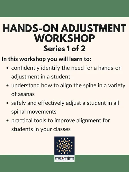 This poster announces our Hands-on Adjustment Workshop, where you will learn to confidently identify the need for an adjustment and safely align the spine in a variety of asanas.