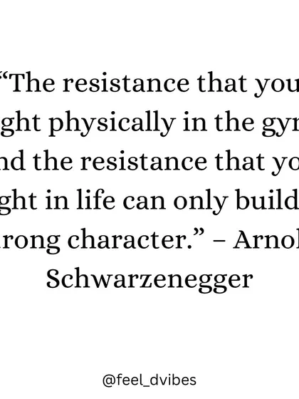 "The resistance that you fight physically in the gym and the resistance that you fight in life can only build a strong character." - Arnold Schwarzenegger
