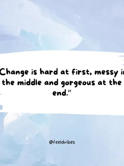 "Change is hard at first, messy in the middle and gorgeous at the end." A reminder to trust the process of transformation.