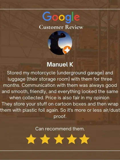 Manuel K recommends us after storing his motorcycle and luggage for three months. He highlights our good communication, fair price, and air and dust-proof packing method using plastic foil.