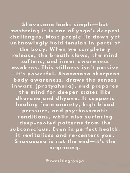 Shavasana is one of yoga's deepest challenges. It's an active stillness that sharpens body awareness, draws the senses inward (pratyahara), and prepares the mind for deeper states of meditation. It is not the end, it's the beginning.