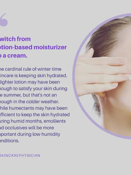 For winter, I recommend switching from a lightweight lotion to a richer cream. Your skin needs more support from emollients and occlusives to stay hydrated in low-humidity conditions.