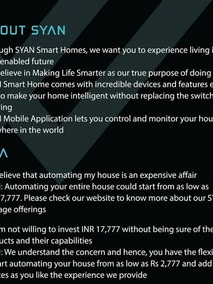 I believe in making life smarter. My Q&A section addresses common concerns, explaining how you can start automating your home for as low as INR 2,777 and add more devices as you experience the benefits.