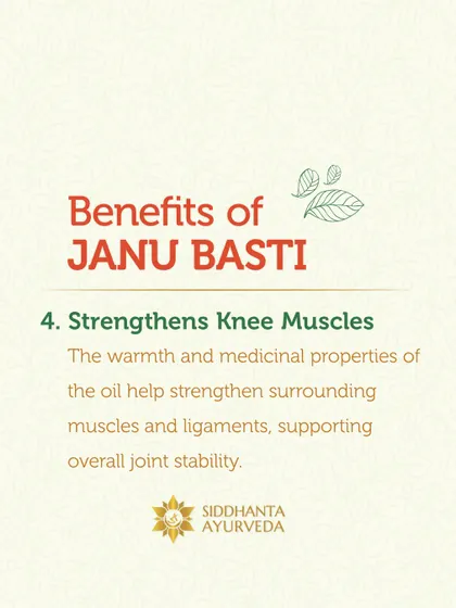 The medicinal properties of the oil used in Janu Basti help strengthen the muscles and ligaments surrounding the knee, contributing to better overall joint stability and support.