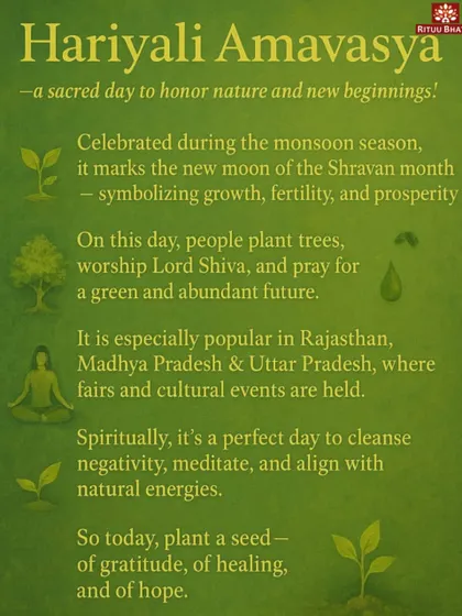 Hariyali Amavasya is a sacred day during the monsoon season to honor nature and new beginnings. On this day, people plant trees and worship Lord Shiva, praying for a green and abundant future. It is a perfect time to cleanse negativity and align with natural energies.
