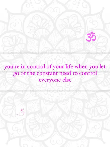 You are in control of your life when you let go of the constant need to control everyone else.