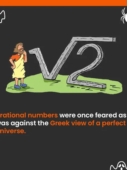 Irrational numbers like the square root of 2 were once feared by ancient Greeks. Their existence challenged the Greek worldview of a perfect, orderly universe made of whole numbers and their ratios.
