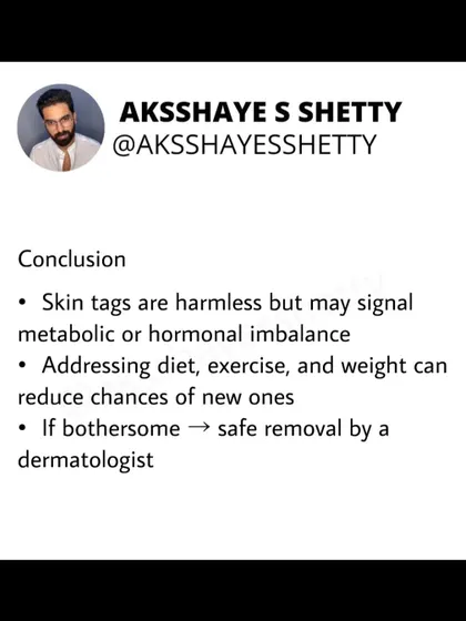 In conclusion, while skin tags are harmless, they can signal a metabolic or hormonal imbalance. Addressing your diet, exercise, and weight can reduce the chances of new ones forming. If they are bothersome, a dermatologist can safely remove them.