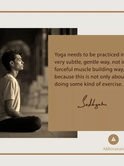 Yoga is not a forceful, muscle-building exercise. It must be practiced in a subtle, gentle way. It is a scientific process of opening the body's memory and restructuring your life toward an ultimate possibility.