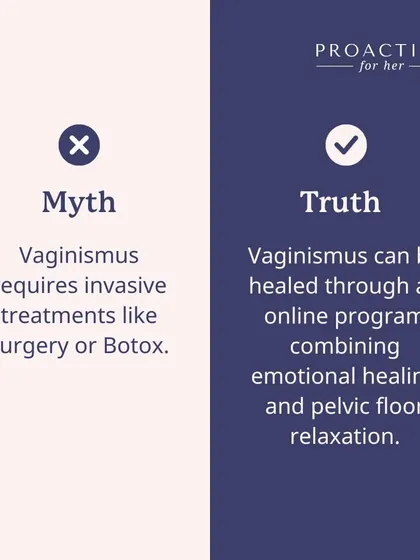 Myth: Vaginismus requires invasive treatments like surgery or Botox. Truth: Vaginismus can be healed through an online program that combines emotional healing and pelvic floor relaxation, without any invasive procedures.