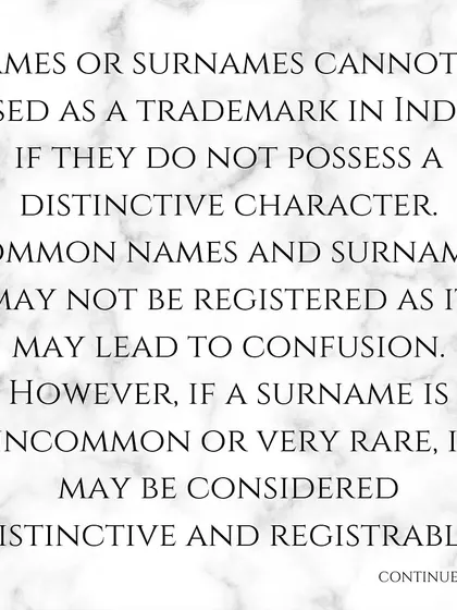 The first principle of trademarking a surname in India is that it must possess a distinctive character. Common names are generally not registrable to avoid confusion in the marketplace.
