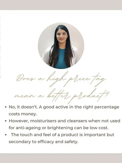 A high price tag does not always mean a better product. While effective active ingredients cost money, basic cleansers and moisturizers can be very affordable and effective. Efficacy and safety always come first.