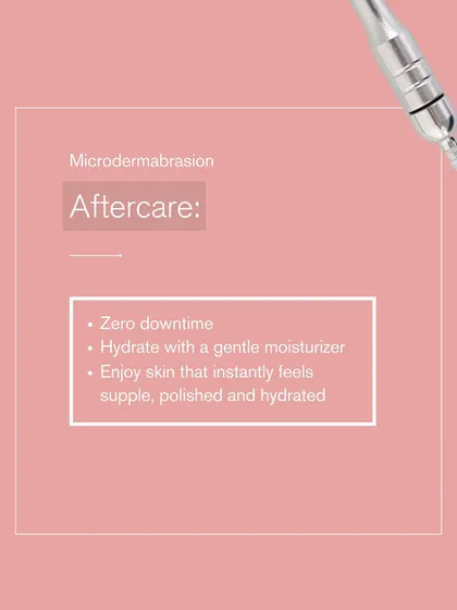 Aftercare for microdermabrasion is simple. There is zero downtime. Just hydrate with a gentle moisturizer and enjoy your instantly supple and polished skin.
