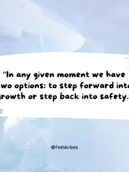 "In any given moment we have two options: to step forward into growth or step back into safety."