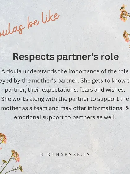 I respect and value the partner's role. I work alongside the partner as a team, offering them informational and emotional support so they can best support the mother.