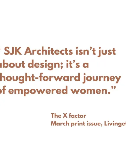 A quote from Livingetc magazine: "SJK Architects isn’t just about design; it’s a thought-forward journey of empowered women."
