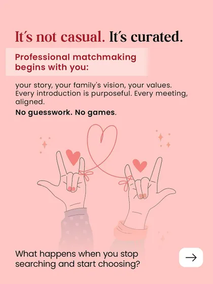It's not casual, it's curated. Professional matchmaking begins with your story, your family's vision, and your values. Every introduction is purposeful, with no guesswork and no games.