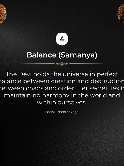 Secret 4: Balance (Samanya). Devi holds the universe in perfect balance between chaos and order. Her secret lies in maintaining harmony in the world and within ourselves.