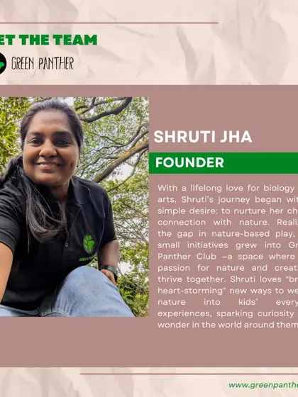 Meet me, Shruti Jha, the founder of Green Panther. My journey began with a simple desire to nurture my own child's connection with nature, and it grew into this wonderful community.