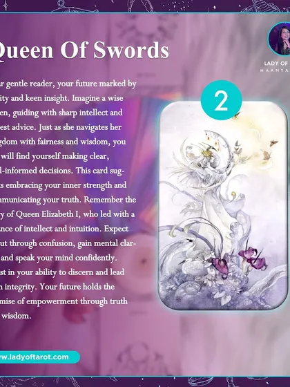 The Queen of Swords marks your future with clarity and keen insight. Imagine a wise queen, guiding with sharp intellect and honest advice. You too will find yourself making clear, well-informed decisions.