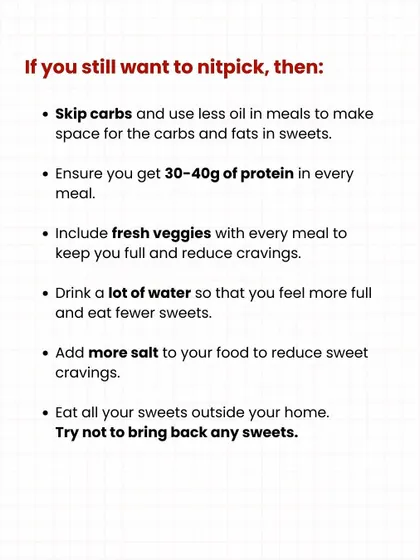 If you still want to be mindful during Diwali, here are some tips: skip carbs in other meals, get enough protein, and eat your sweets outside the home.