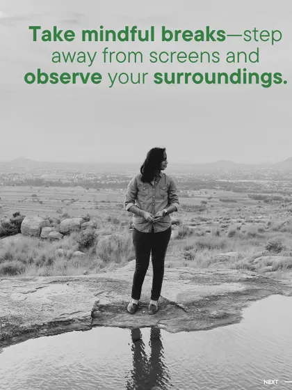 A key step in mindfulness is to take breaks from screens and observe your surroundings. Our natural environment provides the perfect setting to practice this, allowing your mind to reset.