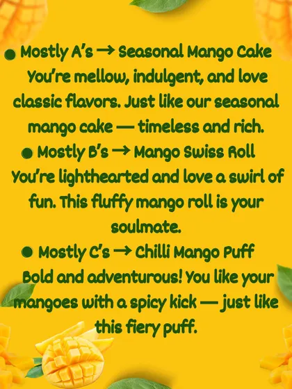 What's your mango mood? Whether you're classic like our Seasonal Mango Cake or adventurous like our Chilli Mango Puff, our fun quiz helps you find your perfect match from the Mango Mania menu.