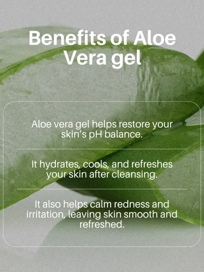 Here are some of the key benefits of using Aloe Vera gel in your routine. It helps restore your skin's pH balance, calms redness, and leaves your skin feeling refreshed and smooth after cleansing.