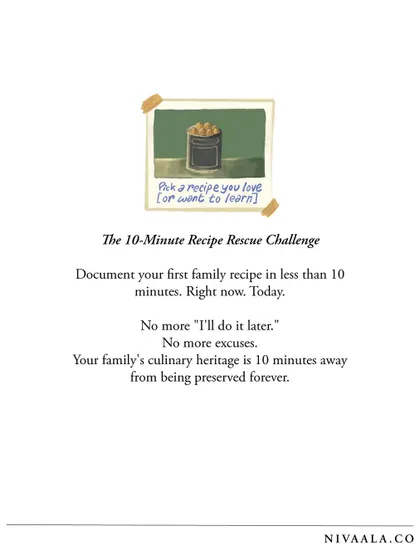 I challenge you to the 10-Minute Recipe Rescue. Document your first family recipe in less than 10 minutes, right now. No more excuses. Your family's culinary heritage is just a recording away from being preserved forever.