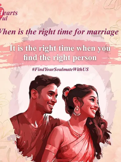 When is the right time for marriage? It is the right time when you find the right person. There is no calendar for love; it's about meeting someone who aligns with your heart and soul.