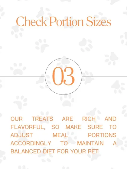 Remember to check portion sizes. Our treats are nutrient-dense, so a little goes a long way in keeping your pet's diet balanced.