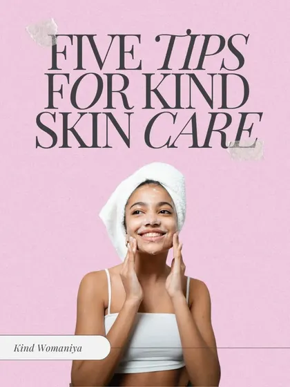 Here are five tips for kind skin care. Remember to be kind to your skin, because being kind starts with you.