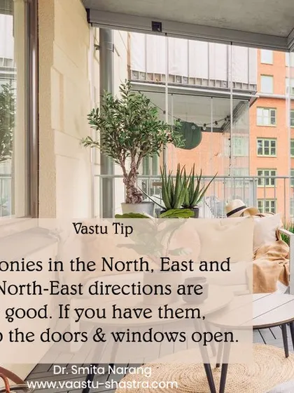 Here is a simple Vastu tip. Balconies in the North, East, and North-East directions are considered very auspicious. If your home has them, try to keep the doors and windows in these areas open as much as possible to allow positive energy to flow into your home.