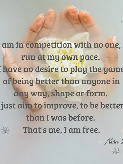 This is my personal mantra. I am in competition with no one. My only aim is to be a better version of myself than I was before. This mindset is true freedom, and I invite you to feel the magic of moving at your own pace.