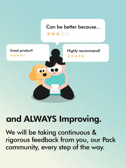We are always improving, and we value the continuous feedback from our Pack community to make our services and products better.