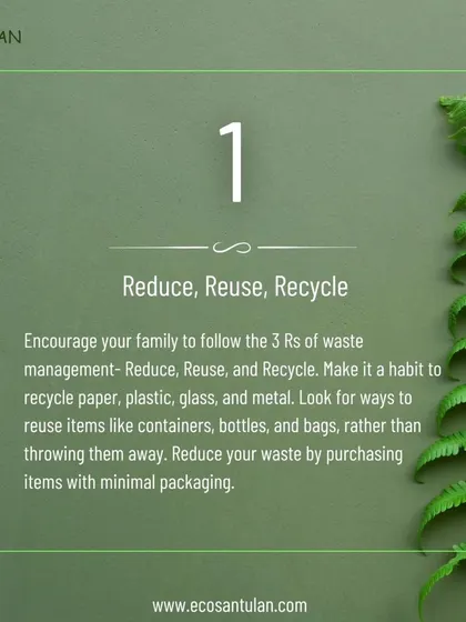 The first step is to encourage your family to follow the 3 R's of waste management. Make it a habit to recycle paper, plastic, and glass, and reuse items like containers and bags.