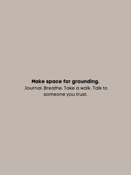 Make space for grounding. Journal. Breathe. Take a walk. Talk to someone you trust.